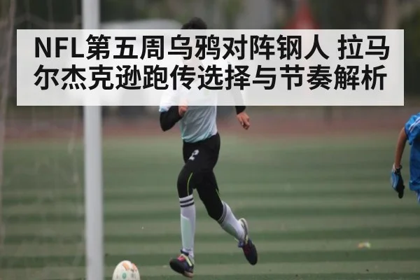 NFL第五周乌鸦对阵钢人 拉马尔杰克逊跑传选择与节奏解析 | kaiyun sports
